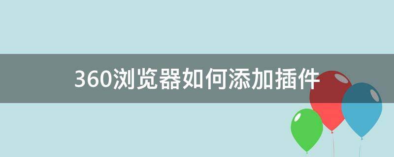 360浏览器如何添加插件 如何在360浏览器上安装插件