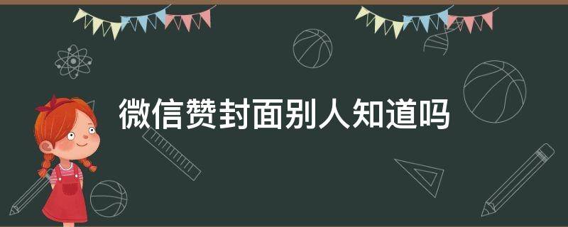 微信赞封面别人知道吗 微信封面被赞了别人可以看到吗?