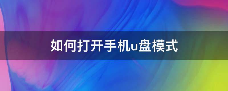 如何打开手机u盘模式（手机怎样开启u盘模式）