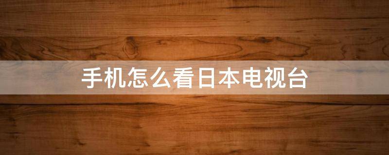 手机怎么看日本电视台 手机怎么看日本电视台app