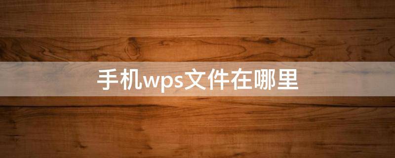 手机wps文件在哪里（手机wps文件在哪里重命名）