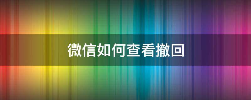 微信如何查看撤回（微信如何查看撤回的文件）