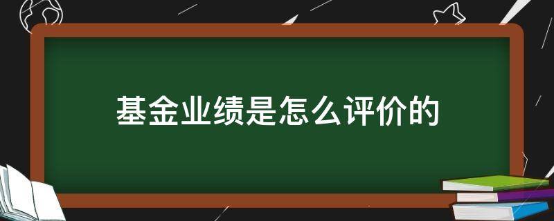 基金业绩是怎么评价的（基金业绩的评价标准都有什么?）