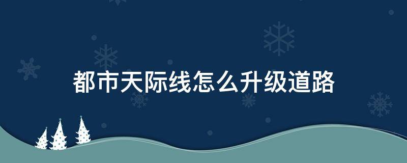 都市天际线怎么升级道路 都市天际线如何道路升级