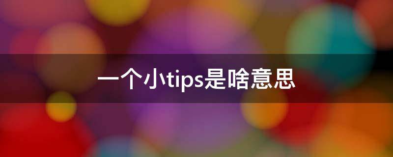 一个小tips是啥意思 什么是小tips