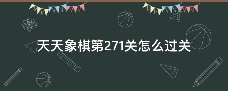 天天象棋第271关怎么过关 272关天天象棋怎么过关