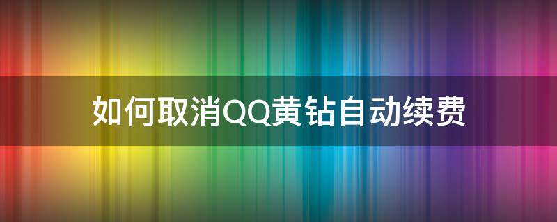 如何取消QQ黄钻自动续费 怎么才能取消qq黄钻自动续费