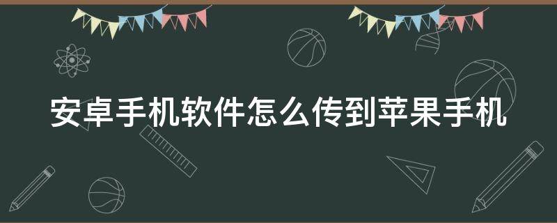 安卓手机软件怎么传到苹果手机 苹果手机怎么传软件给另一个苹果