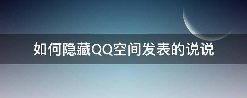如何隐藏QQ空间发表的说说 qq空间说说怎么隐藏