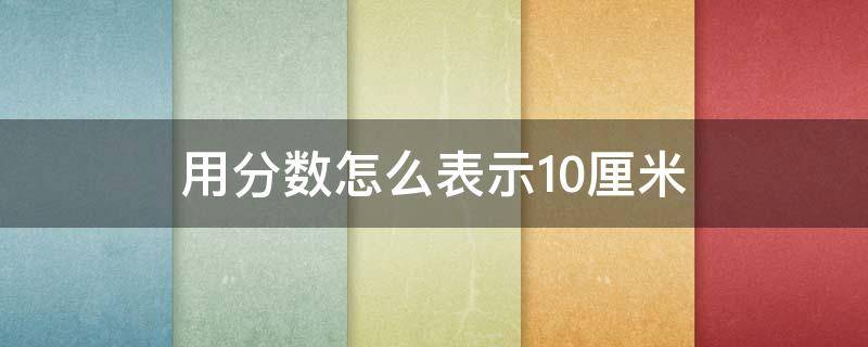 用分数怎么表示10厘米（10%用分数怎么表示）