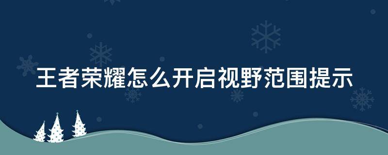 王者荣耀怎么开启视野范围提示 王者荣耀怎么开启视野范围提示功能