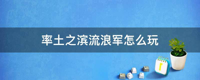 率土之滨流浪军怎么玩 率土之滨流浪军怎么玩视频