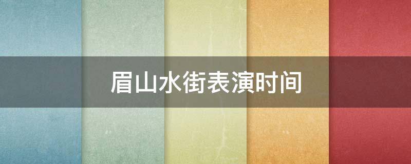 眉山水街表演时间 眉山水街表演时间是不是只有周末