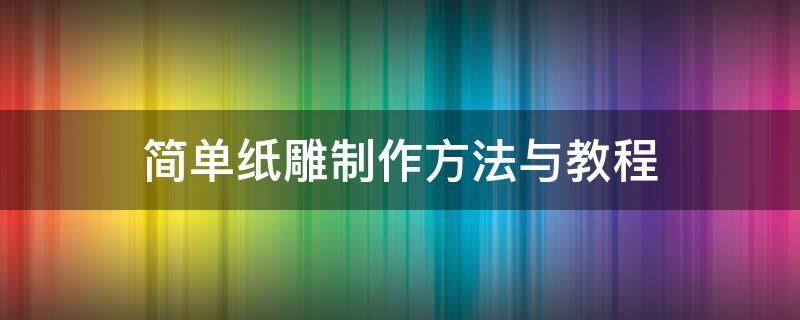 简单纸雕制作方法与教程 纸雕制作过程大全图解