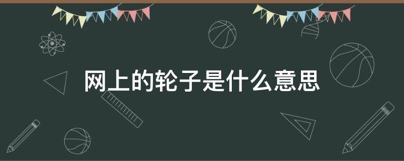 网上的轮子是什么意思 网上的轮子指的是什么