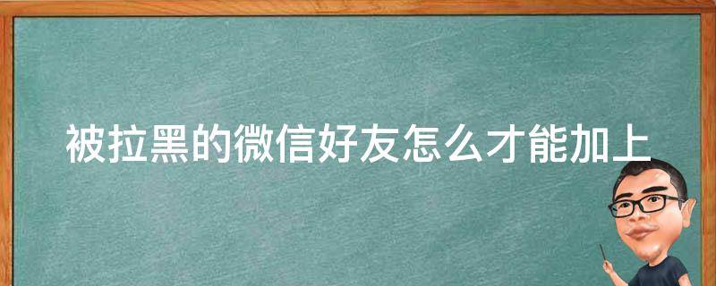 被拉黑的微信好友怎么才能加上 被拉黑的微信好友怎么才能加上我