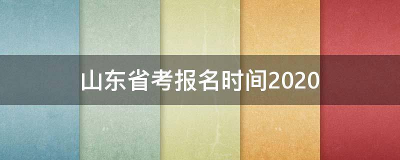 山东省考报名时间2020（山东省考报名时间2020考试时间）