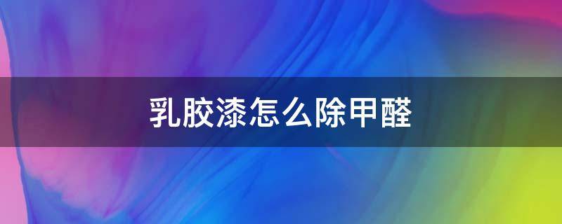 乳胶漆怎么除甲醛 装修乳胶漆怎么去除