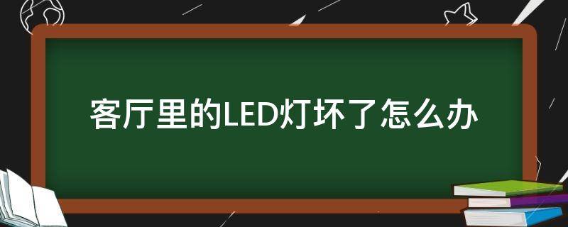 客厅里的LED灯坏了怎么办（卧室LED灯坏了怎么办）