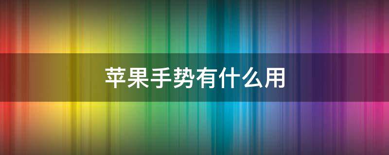 苹果手势有什么用 苹果手机上面的手势有什么用