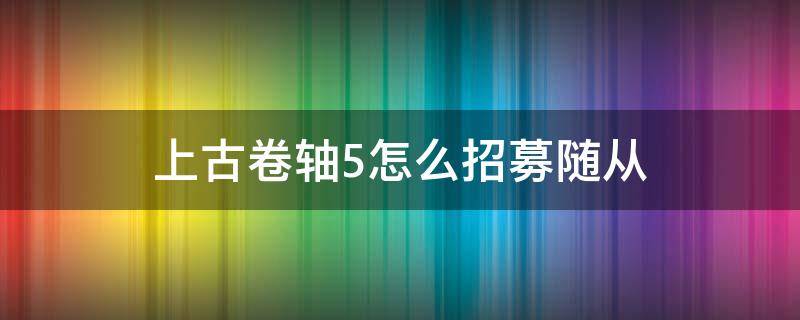 上古卷轴5怎么招募随从（上古卷轴5招募随从看起来已经有伙伴了）