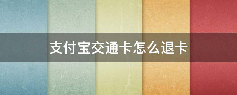 支付宝交通卡怎么退卡 支付宝交通卡如何退卡