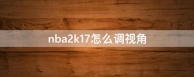 nba2k17怎么调视角 2k17如何调整视角