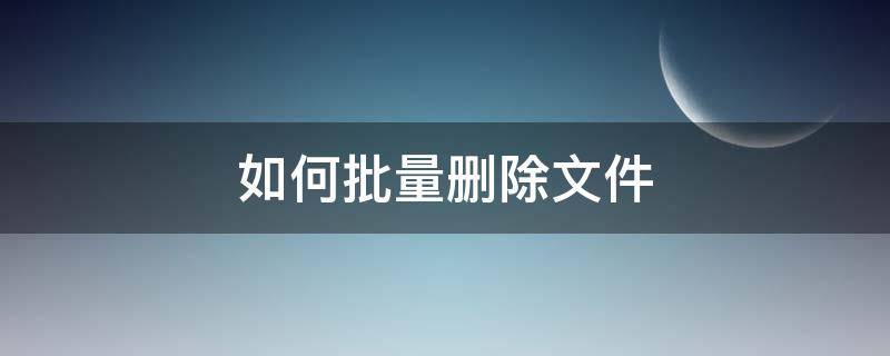 如何批量删除文件 如何批量删除文件名称的一部分