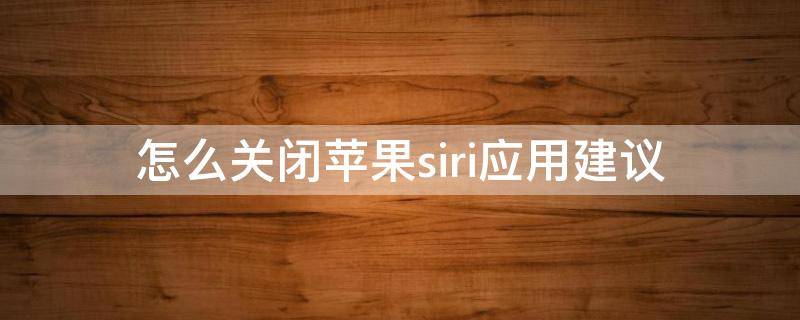 怎么关闭苹果siri应用建议（怎样关闭苹果siri应用建议）