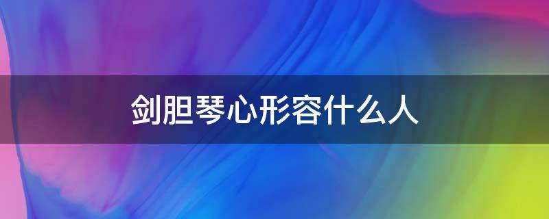 剑胆琴心形容什么人 剑胆琴心形容什么职业