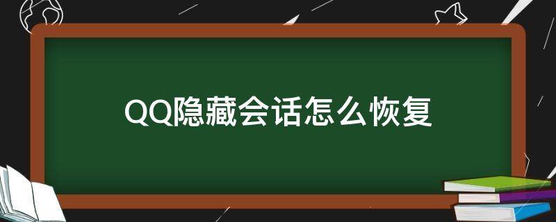 QQ隐藏会话怎么恢复（手机qq隐藏会话怎么恢复）