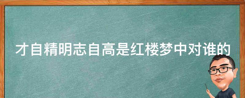 才自精明志自高是红楼梦中对谁的（才自精明志自高是红楼梦中对谁的评判）