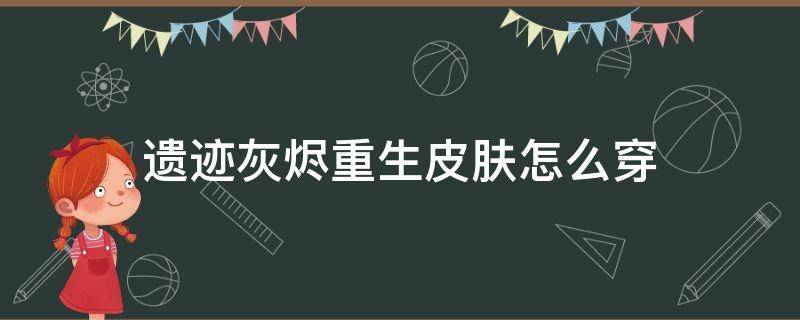 遗迹灰烬重生皮肤怎么穿 遗迹灰烬重生套装有哪些在哪能得到