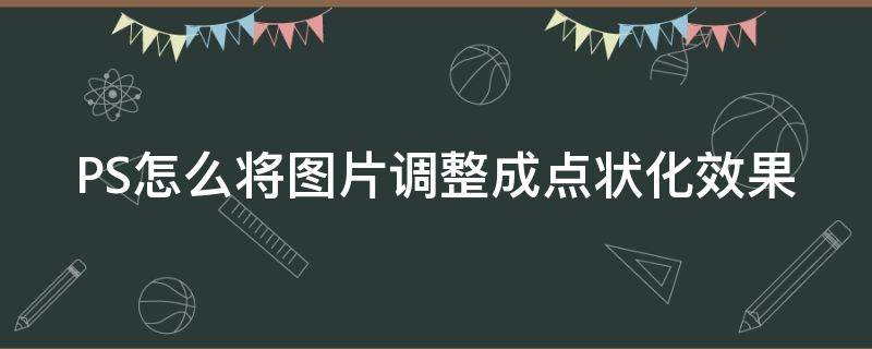 PS怎么将图片调整成点状化效果（ps怎么把点改成像素）