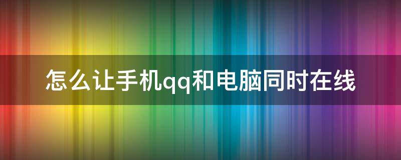 怎么让手机qq和电脑同时在线（怎么让qq在电脑和手机同时在线）