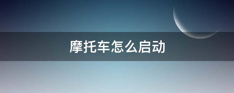 摩托车怎么启动（踏板摩托车怎么启动）