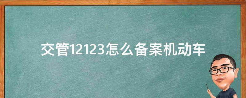 交管12123怎么备案机动车（交管12123怎么备案机动车颜色）