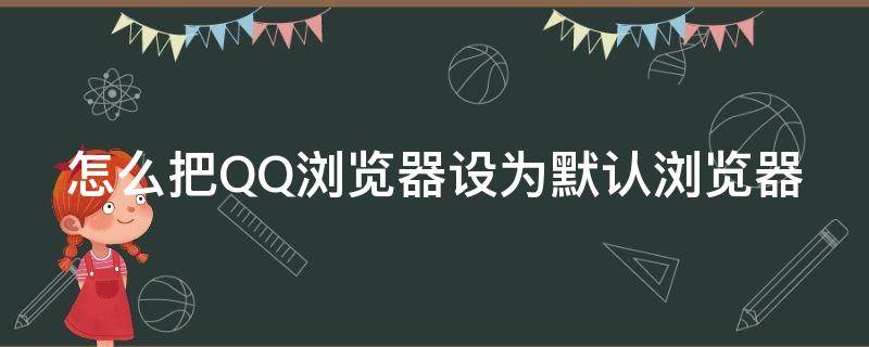 怎么把QQ浏览器设为默认浏览器（怎样把qq浏览器设置为默认浏览器）