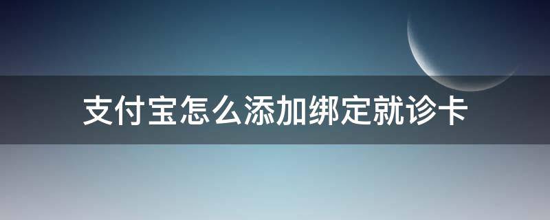 支付宝怎么添加绑定就诊卡 支付宝怎么绑定医院就诊卡