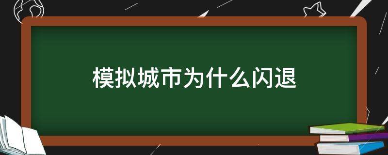 模拟城市为什么闪退（模拟城市闪退打不开是什么原因?）