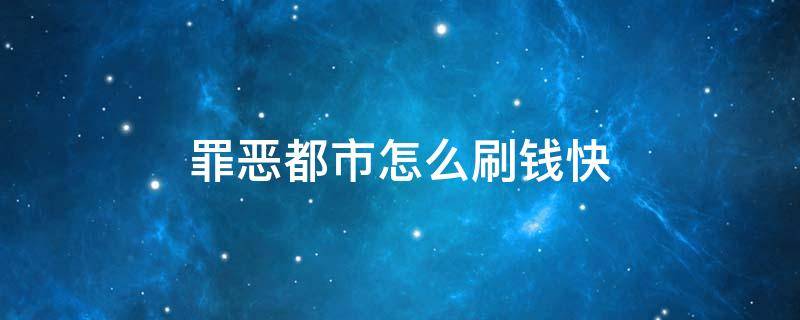 罪恶都市怎么刷钱快 罪恶都市有没有刷钱的秘籍