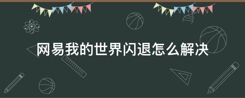 网易我的世界闪退怎么解决（网易我的世界闪退怎么解决pe）