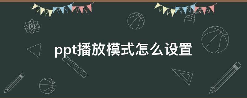 ppt播放模式怎么设置 ppt播放模式怎么设置特效