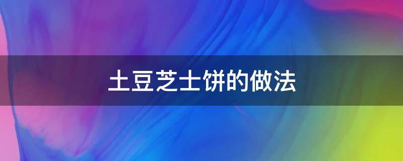 土豆芝士饼的做法 土豆芝士饼的做法空气炸锅