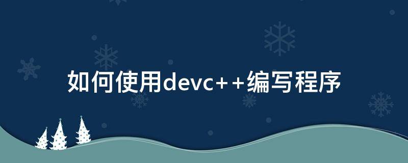如何使用devc++编写程序（devc编写c程序怎么运行）