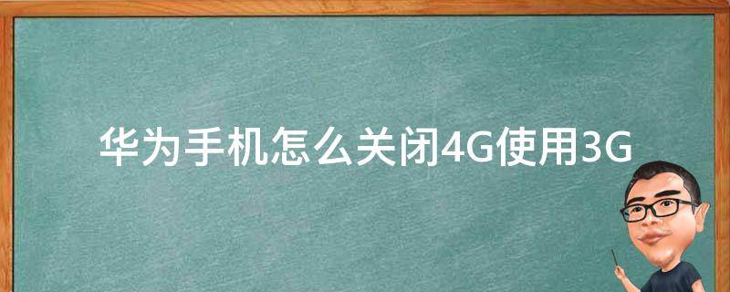 华为手机怎么关闭4G使用3G（华为手机如何关4G）
