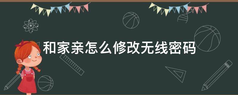 和家亲怎么修改无线密码（和家亲在哪里修改无线密码）