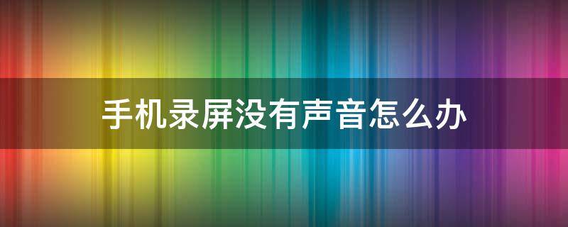 手机录屏没有声音怎么办（苹果手机录屏没有声音怎么办）