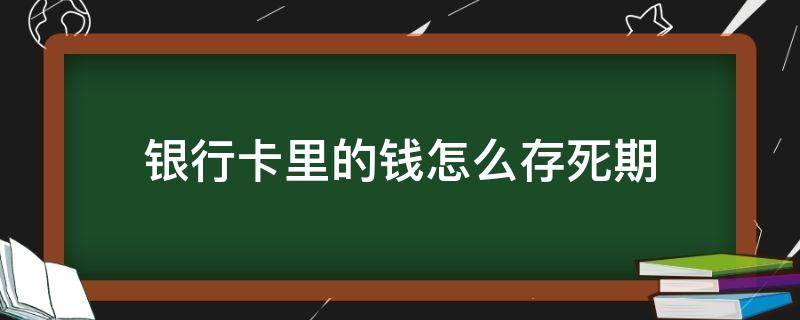 银行卡里的钱怎么存死期 银行卡里的钱能存死期吗