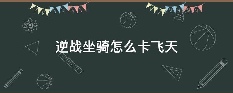 逆战坐骑怎么卡飞天 逆战的坐骑怎么飞起来